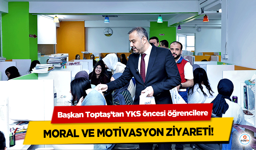 Başkan Toptaş’tan YKS öncesi öğrencilere moral ve motivasyon ziyareti!