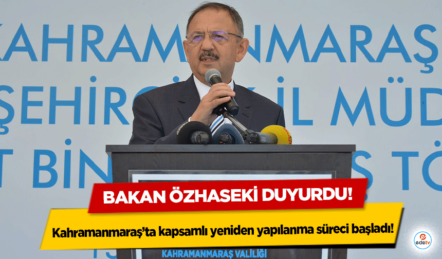 Bakan Özhaseki duyurdu! Kahramanmaraş’ta kapsamlı yeniden yapılanma süreci başladı!