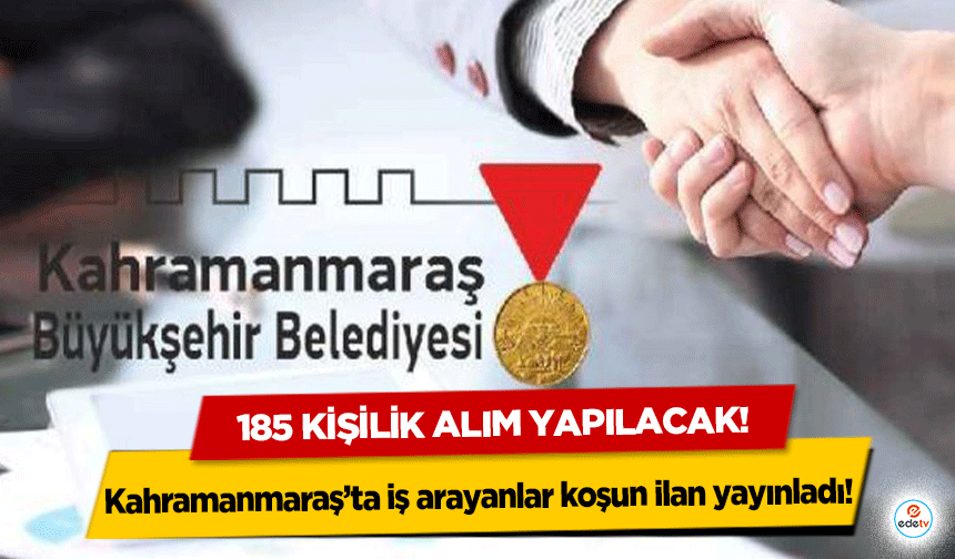 Kahramanmaraş’ta iş arayanlar koşun ilan yayınladı! 185 kişilik alım yapılacak!