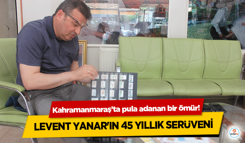 Kahramanmaraş’ta pula adanan bir ömür! Levent Yanar'ın 45 yıllık serüveni