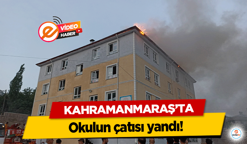 Kahramanmaraş’ta tatile bir gün kala okulun çatısı yandı!