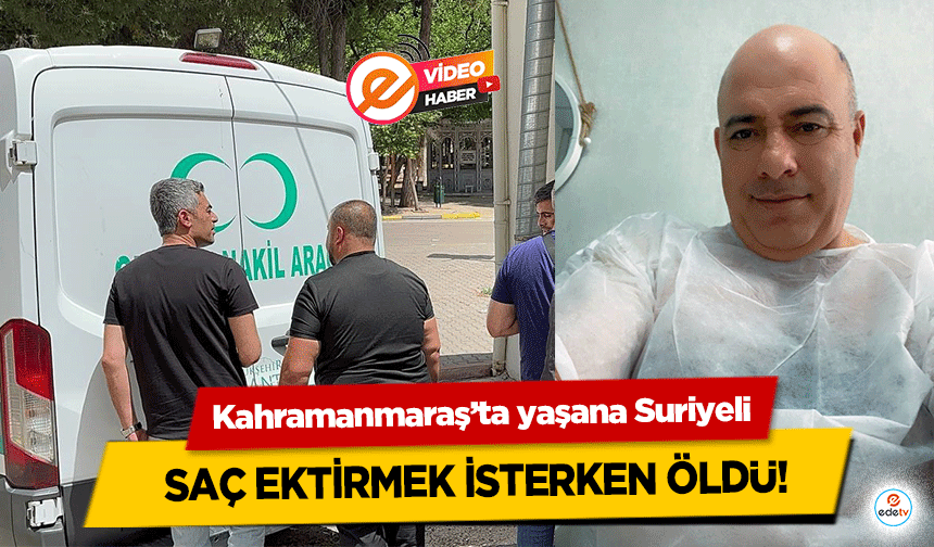 Kahramanmaraş’ta yaşana Suriyeli saç ektirmek isterken öldü!