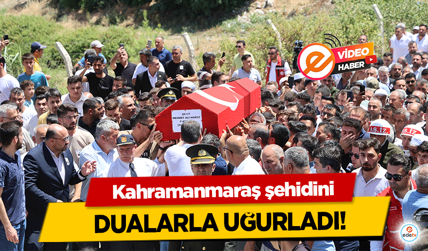 Kahramanmaraş şehidini dualarla uğurladı!