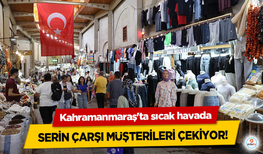 Kahramanmaraş'ta sıcak havada serin çarşı müşterileri çekiyor!