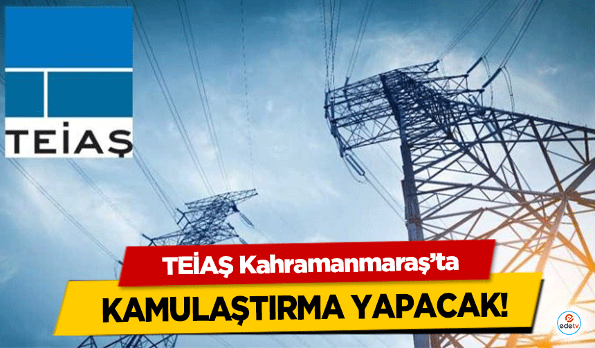 TEİAŞ Kahramanmaraş’ta kamulaştırma yapacak