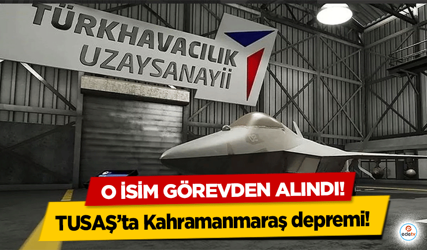 TUSAŞ’ta Kahramanmaraş depremi! O isim görevden alındı!