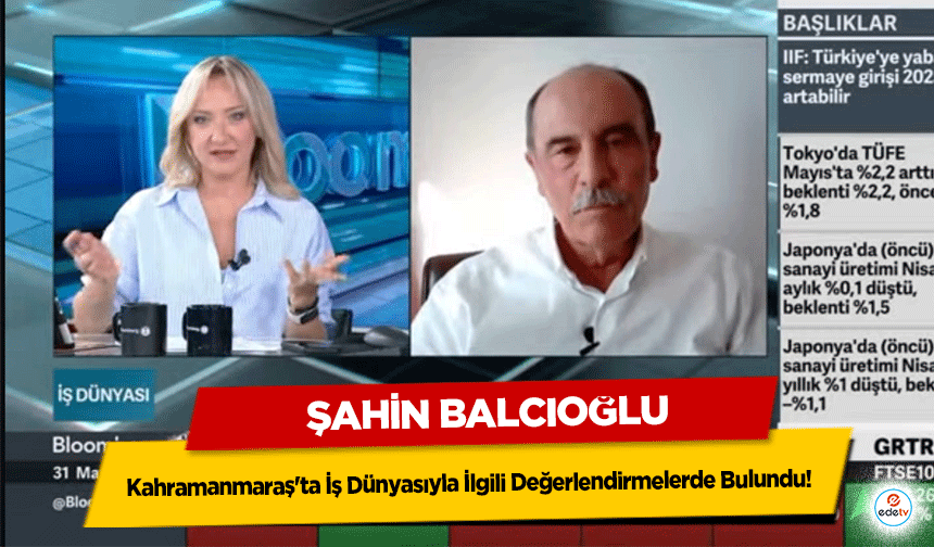 Şahin Balcıoğlu, Kahramanmaraş'ta İş Dünyasıyla İlgili Değerlendirmelerde Bulundu!