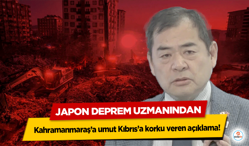 Japon Deprem Uzmanından Kahramanmaraş’a umut Kıbrıs’a korku veren açıklama!