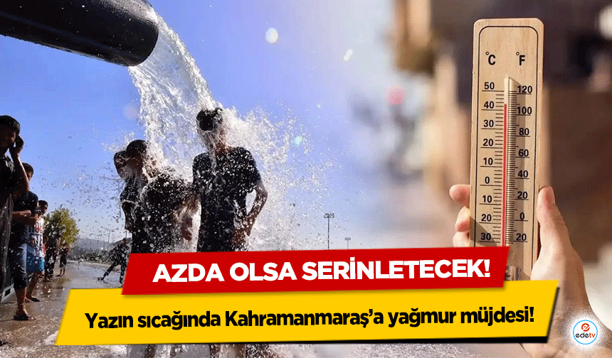 Yazın sıcağında Kahramanmaraş’a yağmur müjdesi! Azda olsa serinletecek!