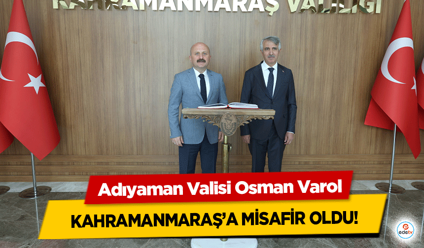 Adıyaman Valisi Osman Varol Kahramanmaraş’a misafir oldu!