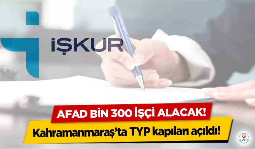 Kahramanmaraş’ta TYP kapıları açıldı! AFAD bin 300 işçi alacak!