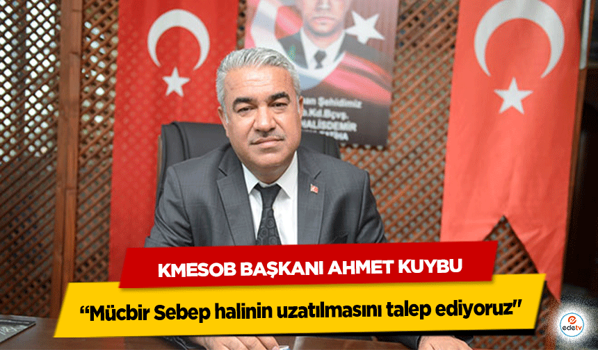 KMESOB Başkanı Ahmet Kuybu “Mücbir Sebep halinin uzatılmasını talep ediyoruz"