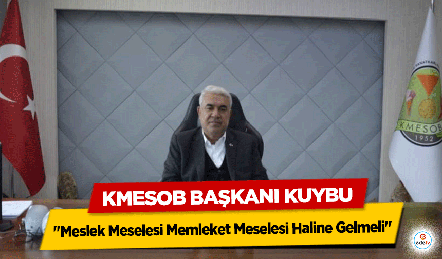 KMESOB Başkanı Kuybu "Meslek Meselesi Memleket Meselesi Haline Gelmeli"