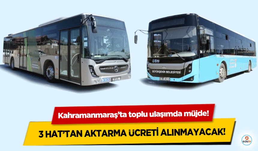 Kahramanmaraş’ta toplu ulaşımda müjde! 3 hat’tan aktarma ücreti alınmayacak!