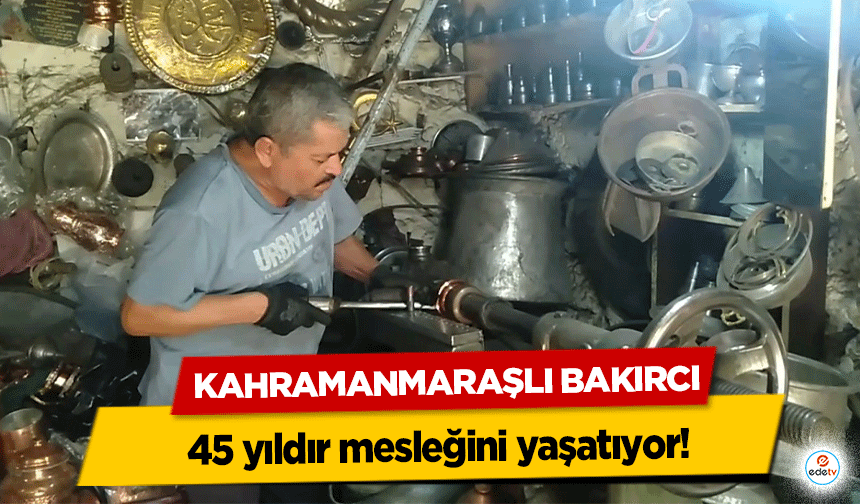 Kahramanmaraşlı bakırcı 45 yıldır mesleğini yaşatıyor!