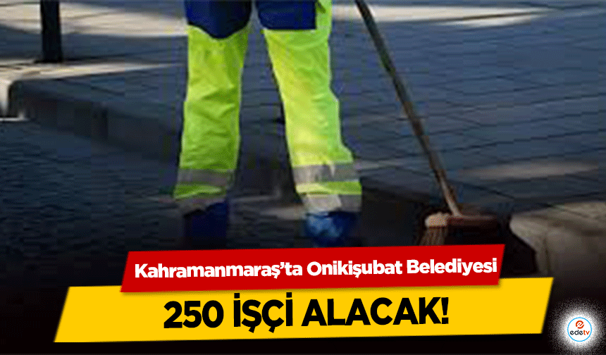 Kahramanmaraş’ta Onikişubat Belediyesi 250 işçi alacak!