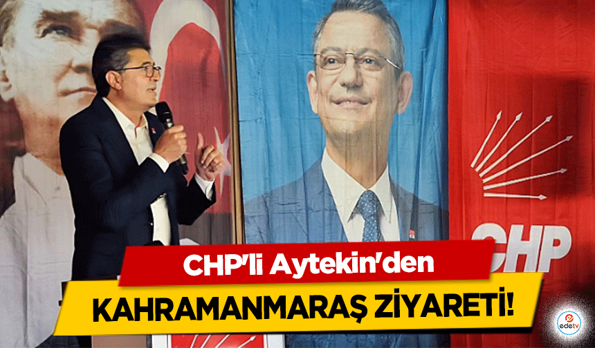 CHP'li Aytekin'den Kahramanmaraş ziyareti!