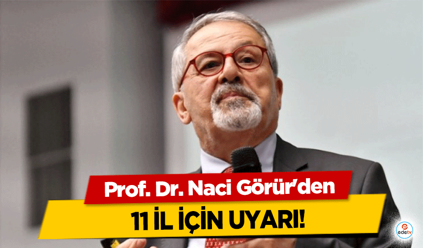 Prof. Dr. Naci Görür'den 11 il için uyarı!