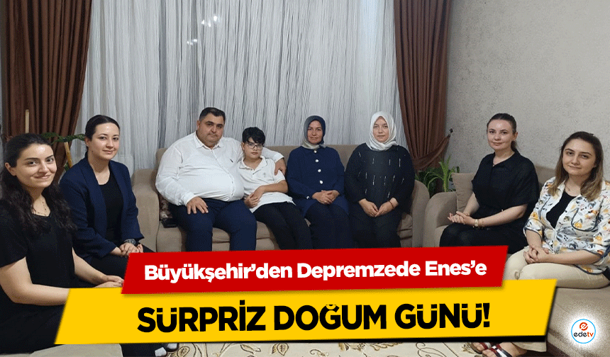 Büyükşehir’den Depremzede Enes’e sürpriz doğum günü!