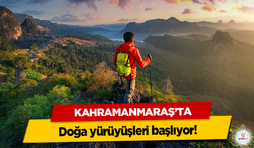 Kahramanmaraş’ta doğa yürüyüşleri başlıyor!