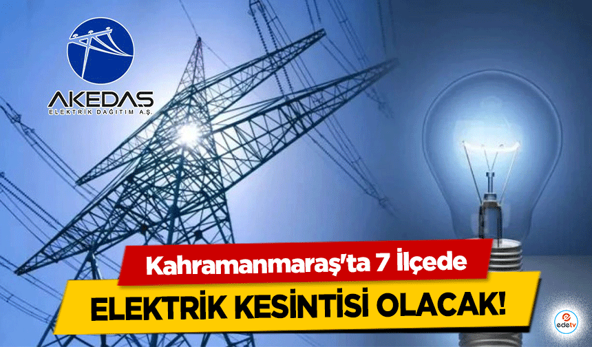 Kahramanmaraş'ta 7 İlçede Elektrik Kesintisi Olacak