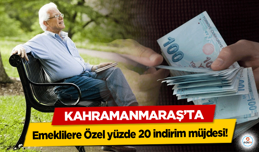 Kahramanmaraş'ta Emeklilere Özel yüzde 20 indirim müjdesi!