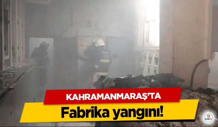 Kahramanmaraş’ta fabrika yangını!