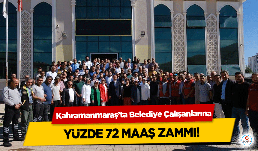 Kahramanmaraş’ta Belediye Çalışanlarına yüzde 72 maaş zammı!