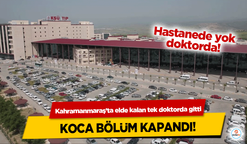 Kahramanmaraş’ta elde kalan tek doktorda gitti koca bölüm kapandı!