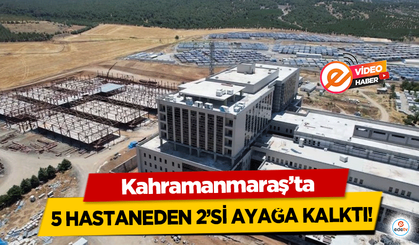 Kahramanmaraş’ta 5 hastaneden 2’si ayağa kalktı!