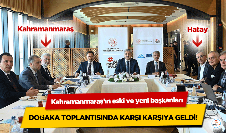 Kahramanmaraş’ın eski ve yeni başkanları DOĞAKA toplantısında karşı karşıya geldi!