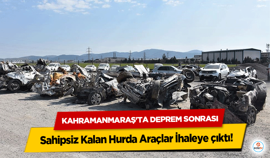 Kahramanmaraş'ta Deprem Sonrası Sahipsiz Kalan Hurda Araçlar İhaleye çıktı!