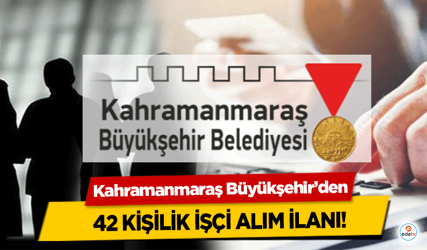 Kahramanmaraş Büyükşehir’den 42 kişilik işçi alım ilanı!