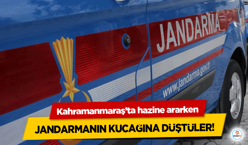 Kahramanmaraş’ta hazine ararken Jandarmanın kucağına düştüler!