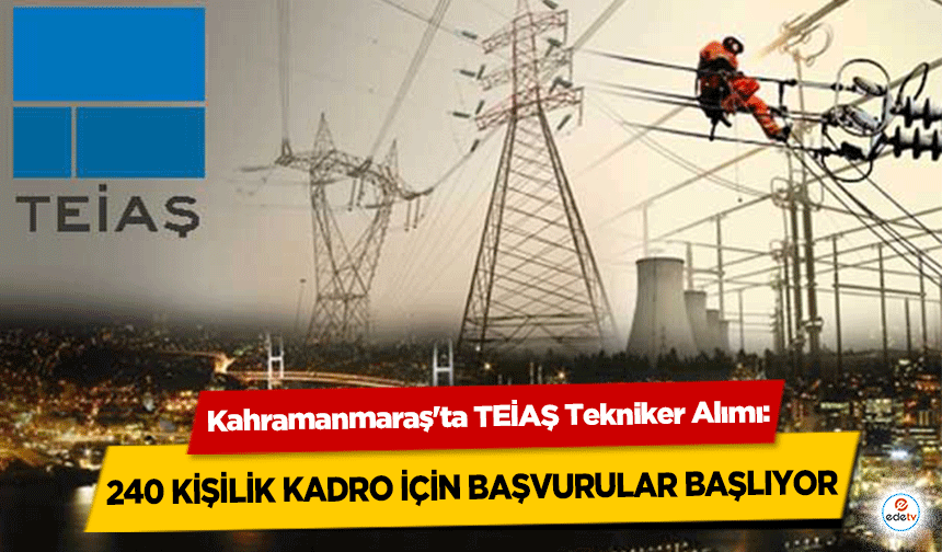 Kahramanmaraş'ta TEİAŞ Tekniker Alımı: 240 Kişilik Kadro İçin Başvurular Başlıyor