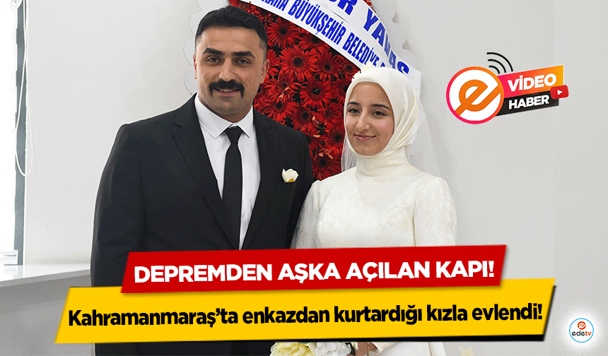 Depremden aşka açılan kapı! Kahramanmaraş’ta enkazdan kurtardığı kızla evlendi!