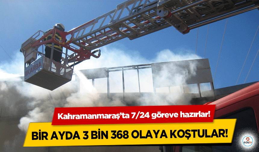 Kahramanmaraş’ta 7/24 göreve hazırlar! Bir ayda 3 bin 368 olaya koştular!