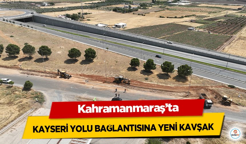 Kahramanmaraş’ta Kayseri yolu bağlantısına yeni kavşak