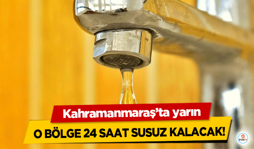 Kahramanmaraş’ta yarın O bölge 24 saat susuz kalacak!