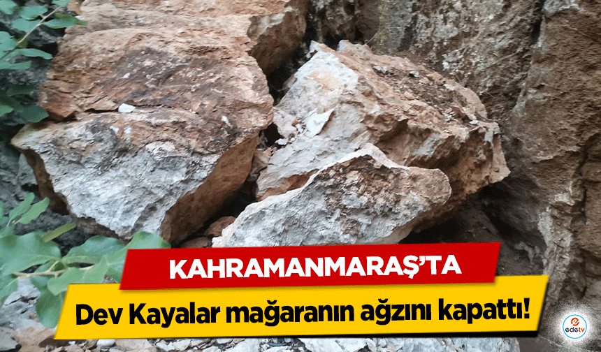 Kahramanmaraş'ta Dev Kayalar mağaranın ağzını kapattı