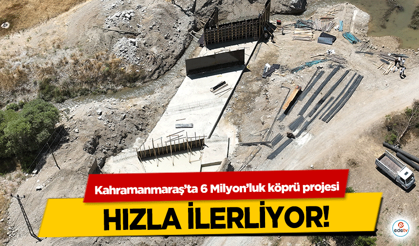 Kahramanmaraş’ta 6 Milyon’luk köprü projesi hızla ilerliyor!