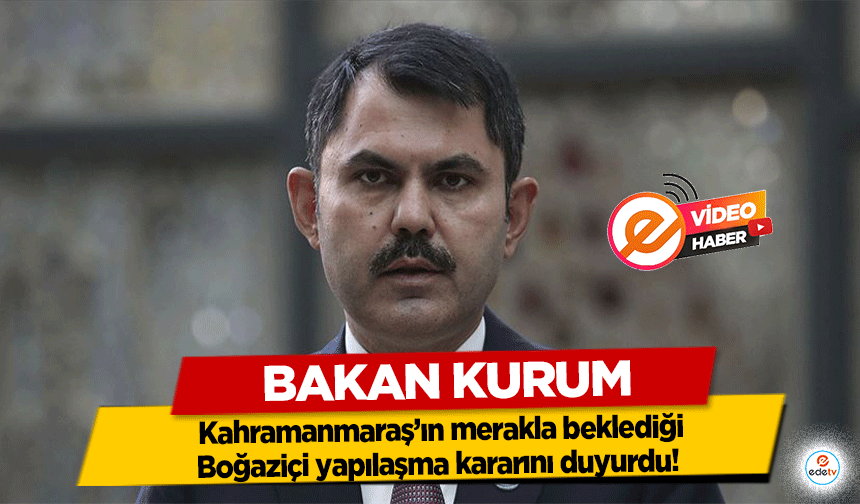 Bakan Kurum, Kahramanmaraş’ın merakla beklediği Boğaziçi yapılaşma kararını duyurdu!