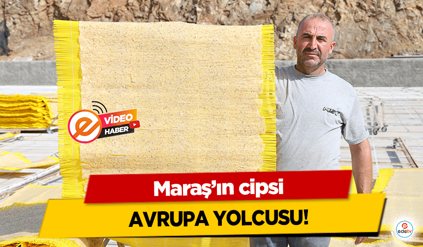 Maraş’ın cipsi Avrupa yolcusu!