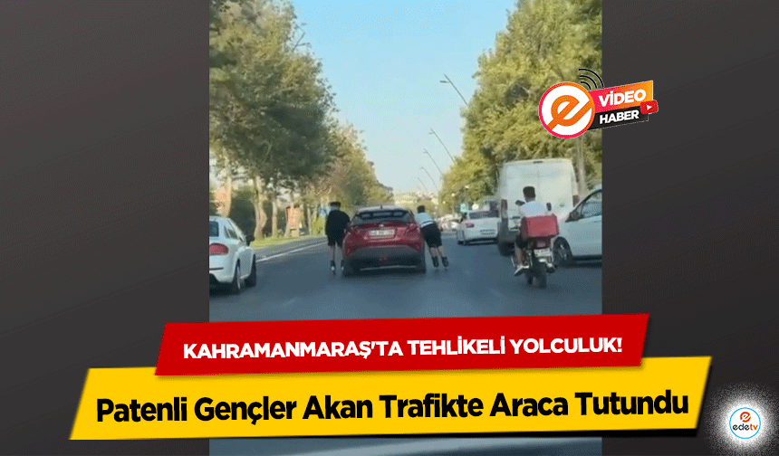 Kahramanmaraş'ta Tehlikeli Yolculuk! Patenli Gençler Akan Trafikte Araca Tutundu