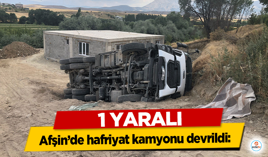Afşin’de hafriyat kamyonu devrildi: 1 Yaralı