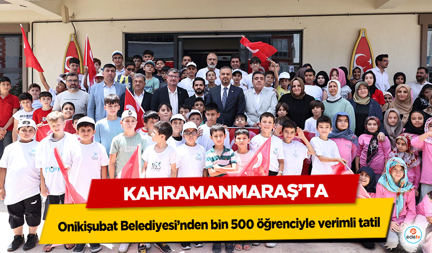 Kahramanmaraş’ta Onikişubat Belediyesi’nden bin 500 öğrenciyle verimli tatil