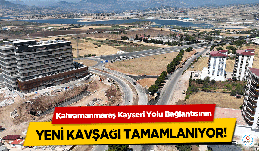 Kahramanmaraş Kayseri Yolu Bağlantısının yeni kavşağı tamamlanıyor