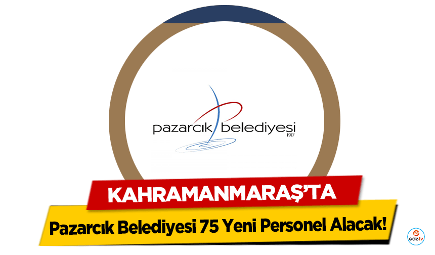 Kahramanmaraş Pazarcık’ta belediye 75 kişilik personel ilanı yayınladı! İşte şartlar…