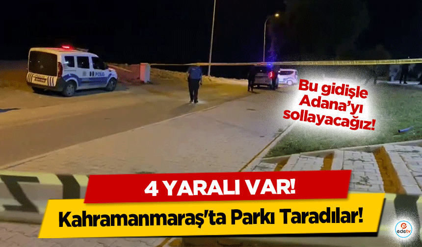 Kahramanmaraş'ta Parkı Taradılar! 4 yaralı var!