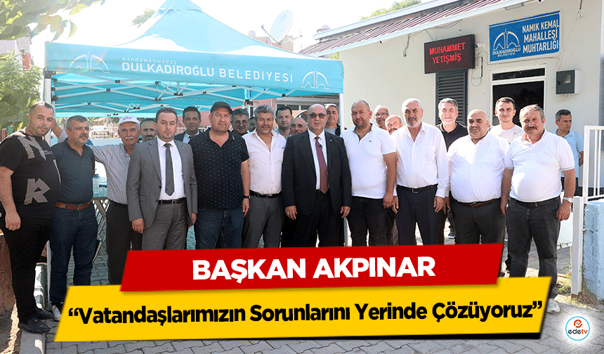 Başkan Akpınar, “Vatandaşlarımızın Sorunlarını Yerinde Çözüyoruz”